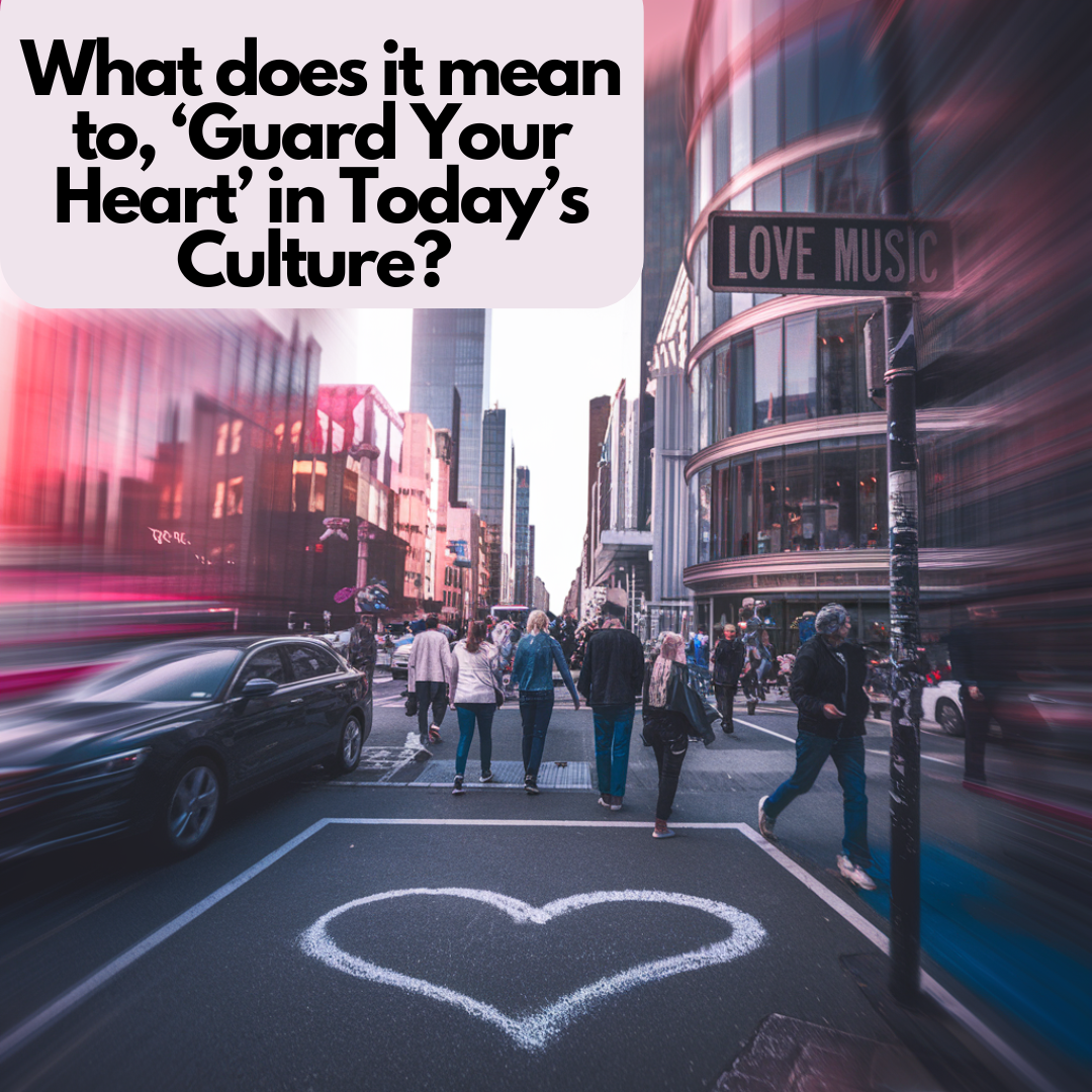 What Does It Mean to ‘Guard Your Heart’ in Today’s Culture?