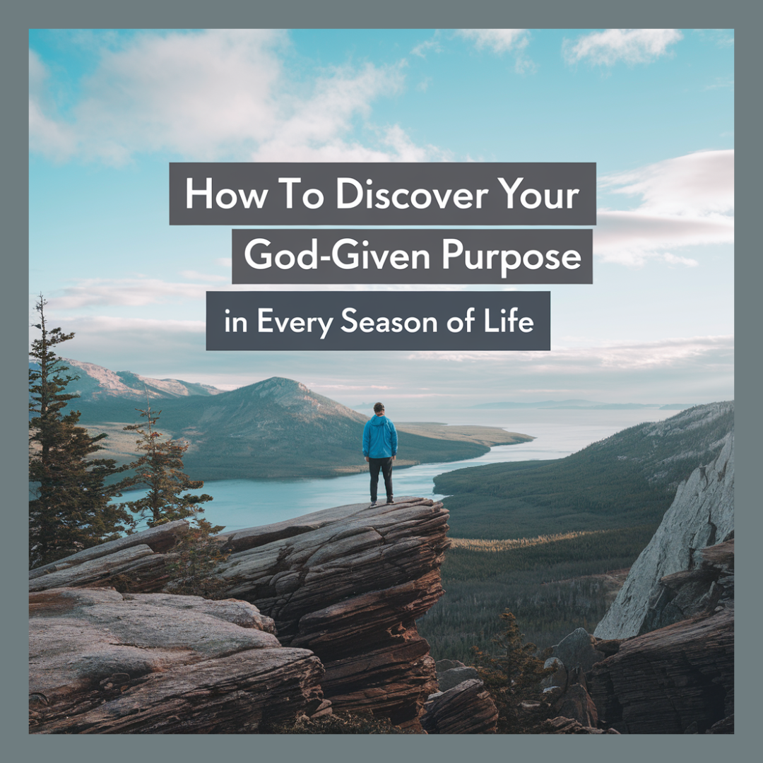 How to Discover Your God-Given Purpose in Every Season of Life