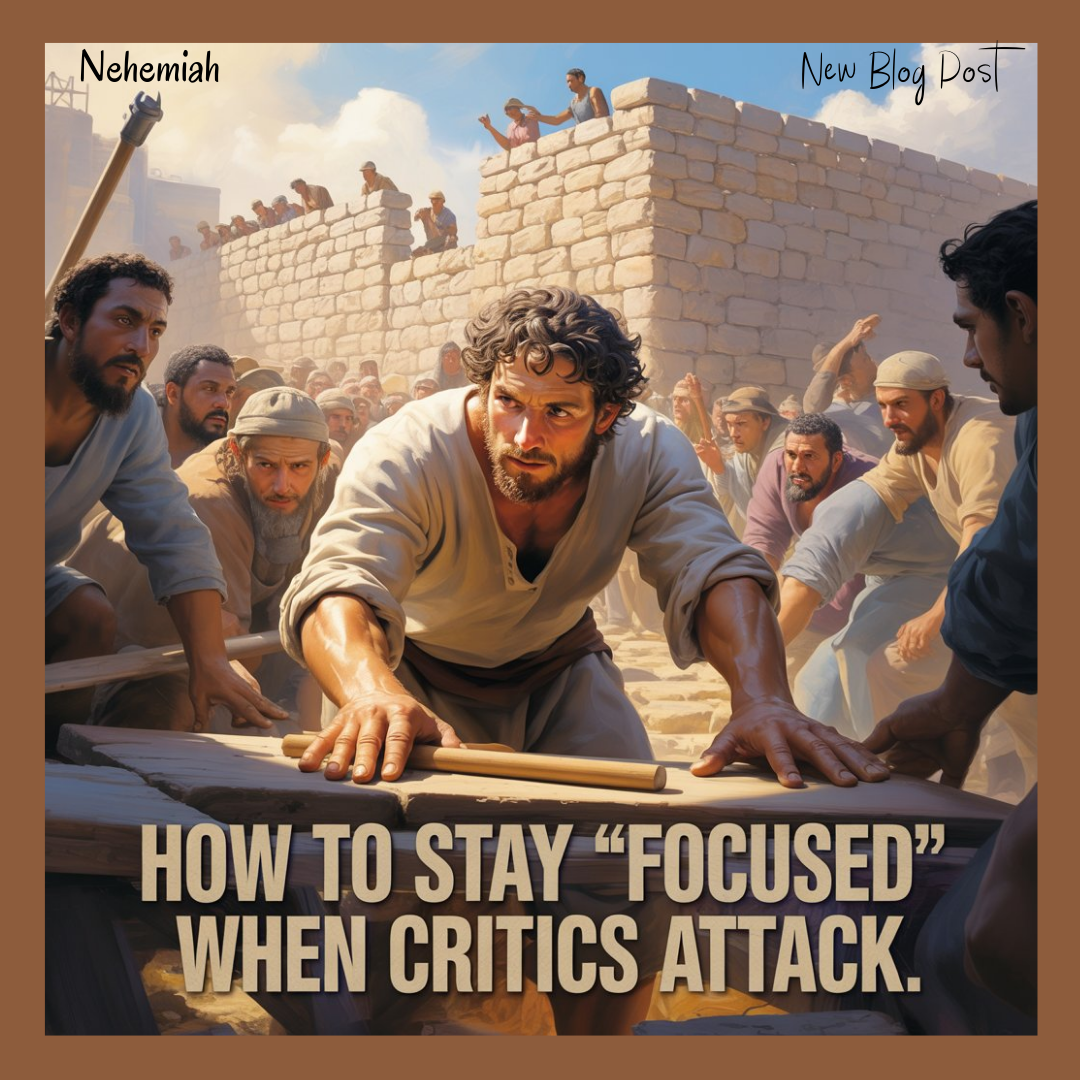 How to Stay ‘Focused’ When Critics Attack: Nehemiah’s Strategy